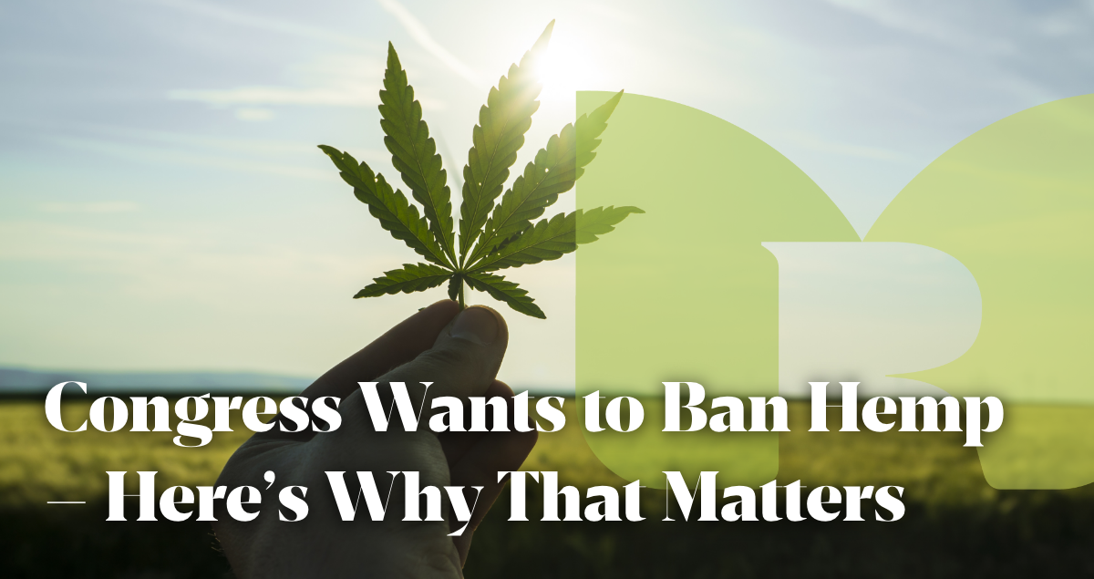 Congress Wants to Ban Hemp – Here’s Why That Matters (And What You Can Do About It)
